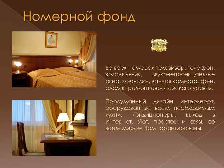 Номерной фонд Во всех номерах телевизор, телефон, холодильник, звуконепроницаемые окна, ковролин, ванная комната, фен,