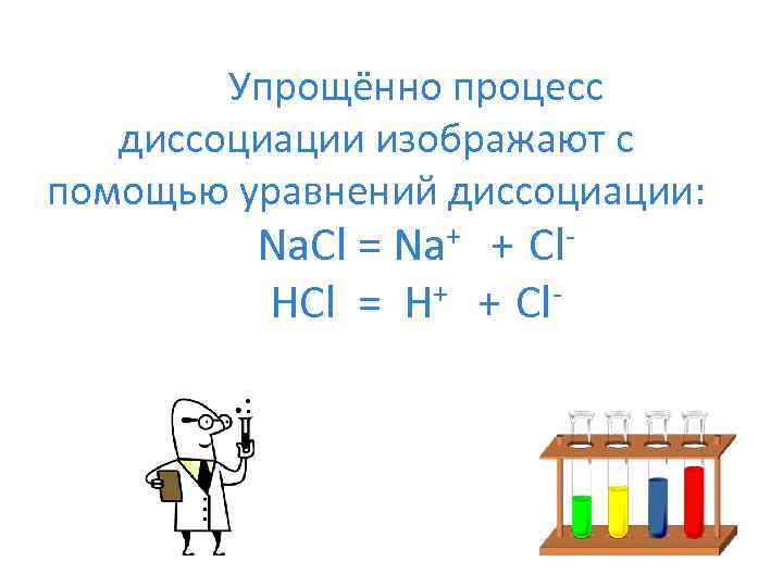 Упрощённо процесс диссоциации изображают с помощью уравнений диссоциации: Na. Cl = Na+ + Cl.