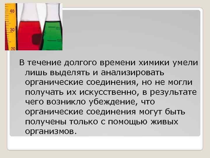 В течение долгого времени химики умели лишь выделять и анализировать органические соединения, но не