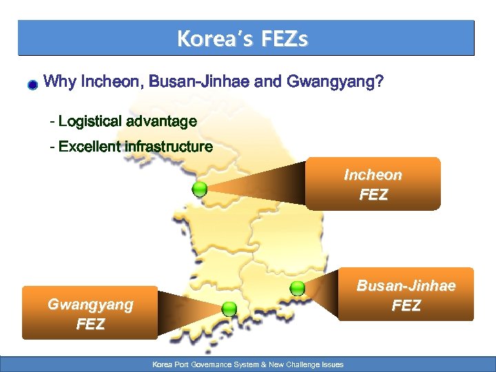 Korea’s FEZs Why Incheon, Busan-Jinhae and Gwangyang? - Logistical advantage - Excellent infrastructure Incheon