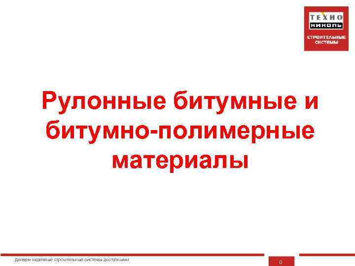 Рулонные битумные и битумно-полимерные материалы Делаем надежные строительные системы доступными 0 