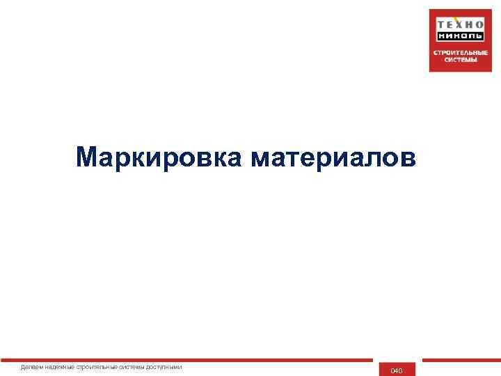 Маркировка материалов Делаем надежные строительные системы доступными 040 