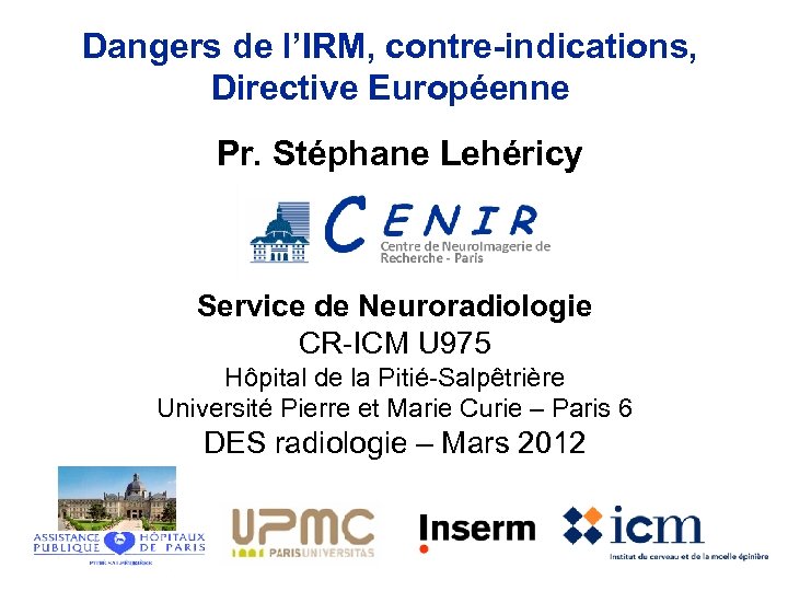 Dangers de l’IRM, contre-indications, Directive Européenne Pr. Stéphane Lehéricy Service de Neuroradiologie CR-ICM U