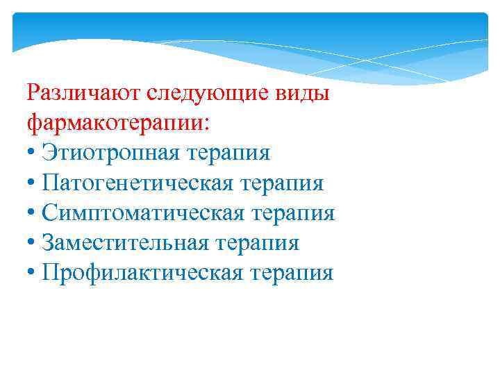 Различают следующие виды фармакотерапии: • Этиотропная терапия • Патогенетическая терапия • Симптоматическая терапия •