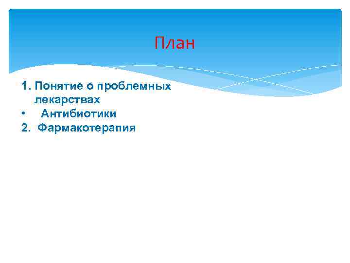 План 1. Понятие о проблемных лекарствах • Антибиотики 2. Фармакотерапия 