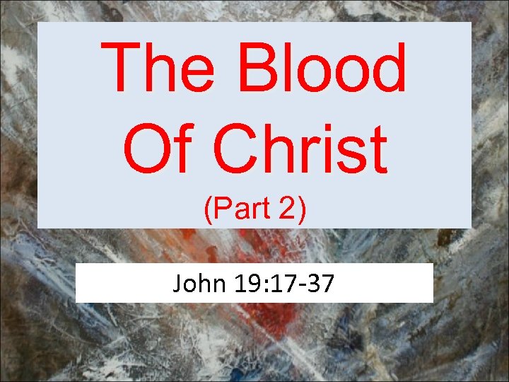 The Blood Of Christ (Part 2) John 19: 17 -37 1 
