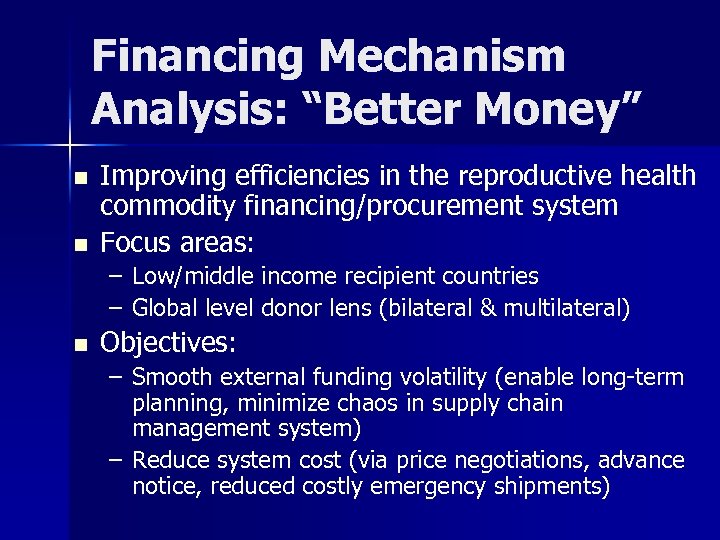 Financing Mechanism Analysis: “Better Money” n n Improving efficiencies in the reproductive health commodity