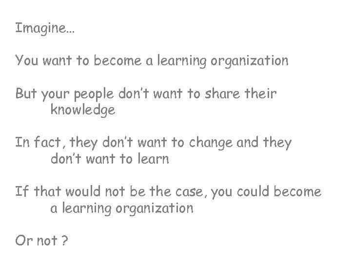 Imagine… You want to become a learning organization But your people don’t want to