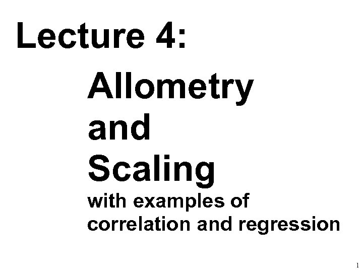 Lecture 4: Allometry and Scaling with examples of correlation and regression 1 