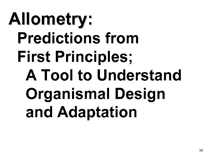 Allometry: Predictions from First Principles; A Tool to Understand Organismal Design and Adaptation 36