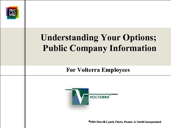 Understanding Your Options; Public Company Information For Volterra Employees 2004 Merrill Lynch, Pierce, Fenner