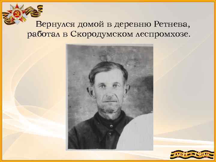 Вернулся домой в деревню Ретнева, работал в Скородумском леспромхозе. 