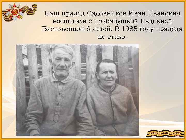 Наш прадед Садовников Иванович воспитали с прабабушкой Евдокией Васильевной 6 детей. В 1985 году