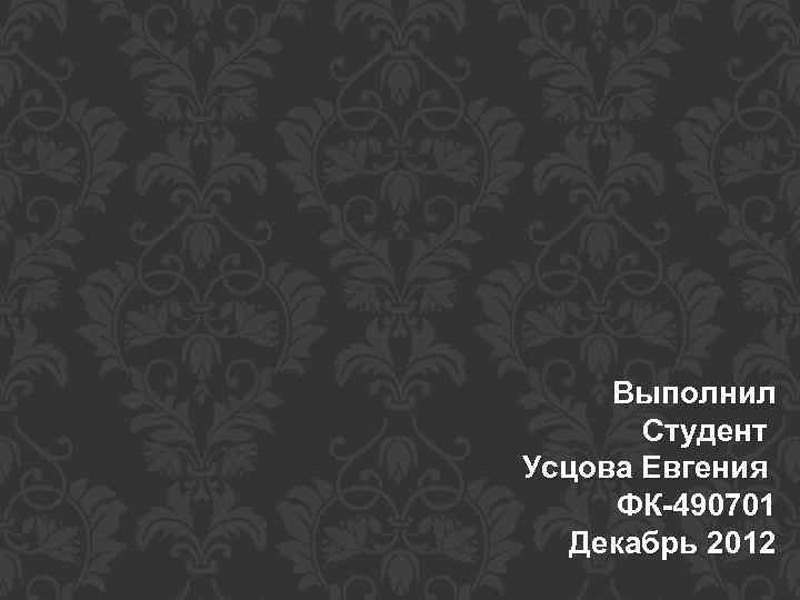 Выполнил Студент Усцова Евгения ФК-490701 Декабрь 2012 