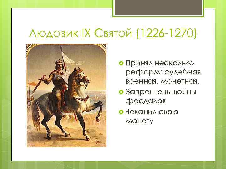 Людовик IX Святой (1226 -1270) Принял несколько реформ: судебная, военная, монетная. Запрещены войны феодалов