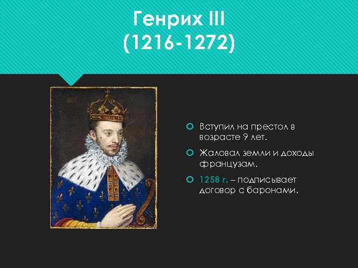 Генрих III (1216 -1272) Вступил на престол в возрасте 9 лет. Жаловал земли и