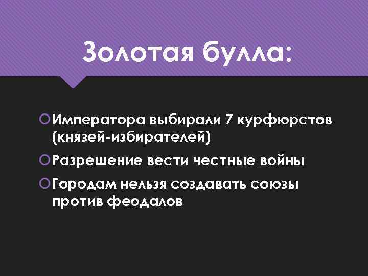 Золотая булла: Императора выбирали 7 курфюрстов (князей-избирателей) Разрешение вести честные войны Городам нельзя создавать