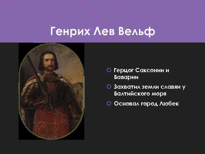 Генрих Лев Вельф Герцог Саксонии и Баварии Захватил земли славян у Балтийского моря Основал