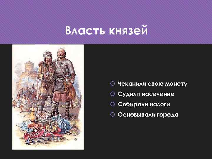 Власть князей Чеканили свою монету Судили население Собирали налоги Основывали города 