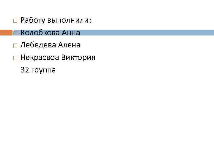 Работу выполнили: Колобкова Анна Лебедева Алена Некрасвоа Виктория 32 группа 