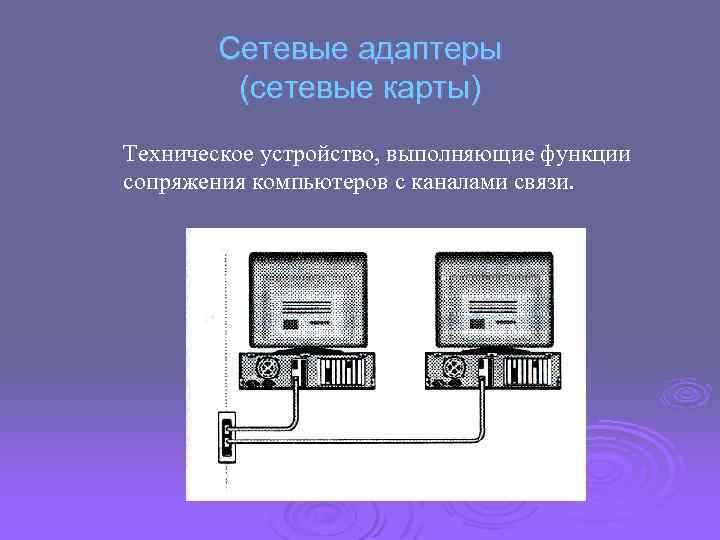 Сетевые адаптеры (сетевые карты) Техническое устройство, выполняющие функции сопряжения компьютеров с каналами связи. 