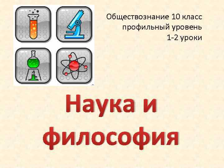 Обществознание 10 класс профильный уровень 1 -2 уроки Наука и философия 