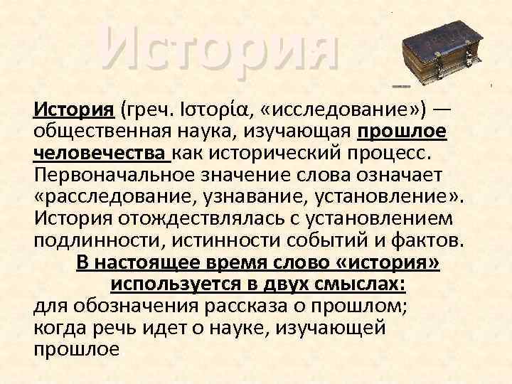 История (греч. Ιστορία, «исследование» ) — общественная наука, изучающая прошлое человечества как исторический процесс.