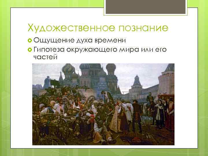 Художественное познание Ощущение духа времени Гипотеза окружающего мира или его частей 