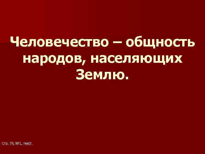 Человечество – общность народов, населяющих Землю. Стр. 78, № 1, текст. 