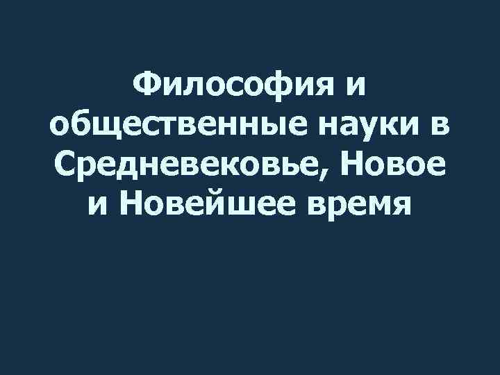 Философия и общественные науки в Средневековье, Новое и Новейшее время 