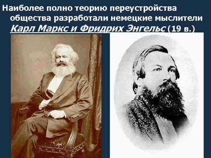 Наиболее полно теорию переустройства общества разработали немецкие мыслители Карл Маркс и Фридрих Энгельс (19