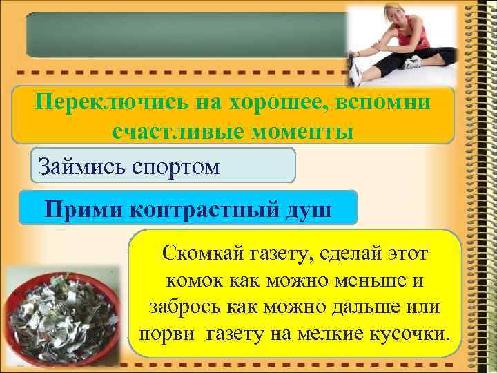 Переключись на хорошее, вспомни счастливые моменты Займись спортом Прими контрастный душ Скомкай газету, сделай