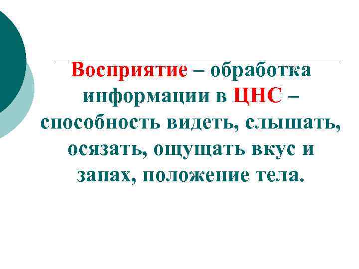 Восприятие – обработка информации в ЦНС – способность видеть, слышать, осязать, ощущать вкус и