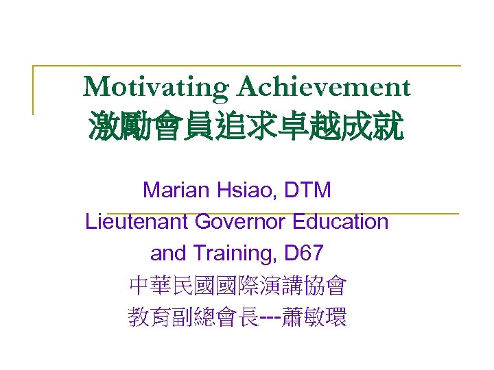 Motivating Achievement 激勵會員追求卓越成就 Marian Hsiao, DTM Lieutenant Governor Education and Training, D 67 中華民國國際演講協會