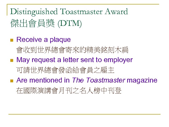 Distinguished Toastmaster Award 傑出會員獎 (DTM) n n n Receive a plaque 會收到世界總會寄來的精美銘刻木扁 May request