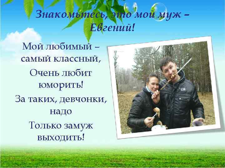 Знакомьтесь, это мой муж – Евгений! Мой любимый – самый классный, Очень любит юморить!
