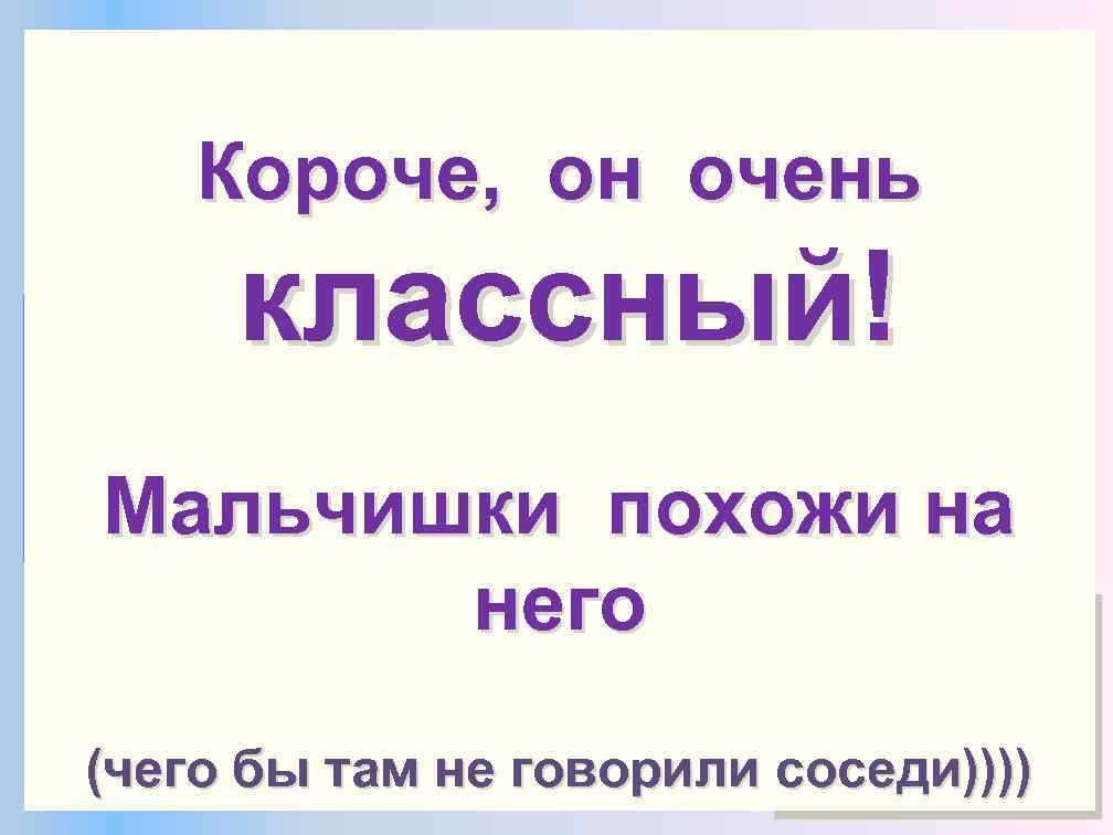 Он отличный МОТИВАТОР ; -) Короче, он очень У него талант задавать мне ВЕРНОЕ,