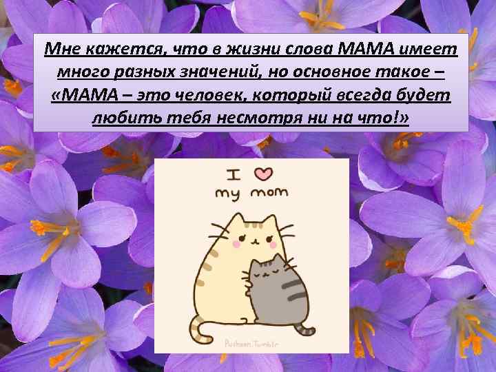 Мне кажется, что в жизни слова МАМА имеет много разных значений, но основное такое