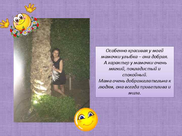 Особенно красивая у моей мамочки улыбка – она добрая. А характер у мамочки очень