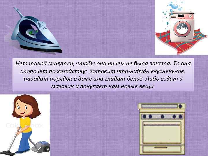 Нет такой минутки, чтобы она ничем не была занята. То она хлопочет по хозяйству: