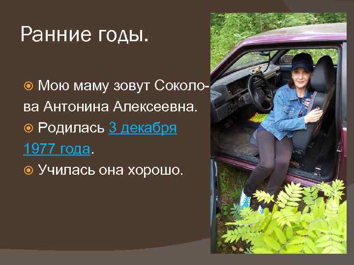 Ранние годы. Мою маму зовут Соколова Антонина Алексеевна. Родилась 3 декабря 1977 года. Училась