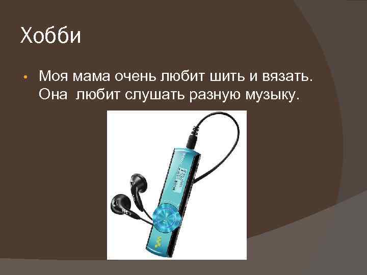 Хобби • Моя мама очень любит шить и вязать. Она любит слушать разную музыку.