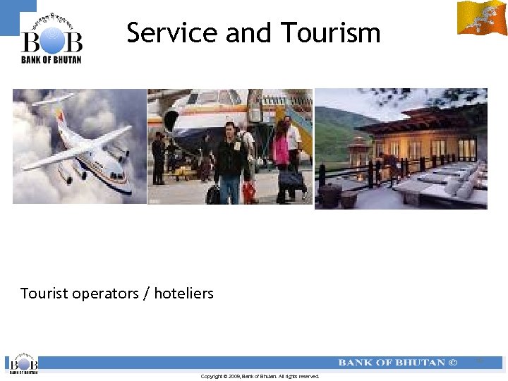 Service and Tourism Tourist operators / hoteliers 10 Copyright © 2009, Bank of Bhutan.