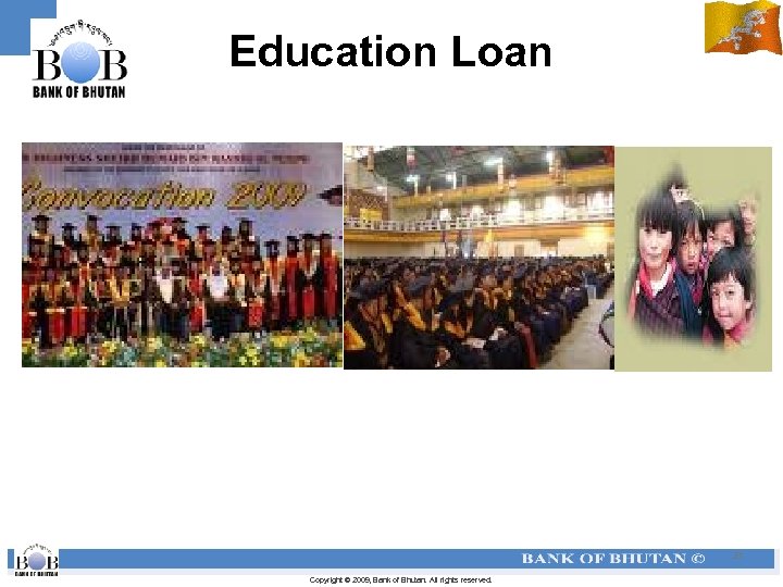 Education Loan 21 Copyright © 2009, Bank of Bhutan. All rights reserved. 