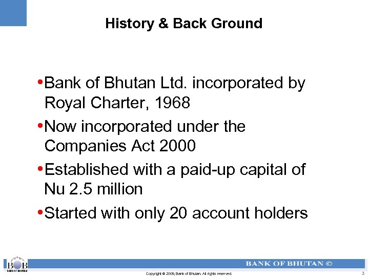 History & Back Ground • Bank of Bhutan Ltd. incorporated by Royal Charter, 1968
