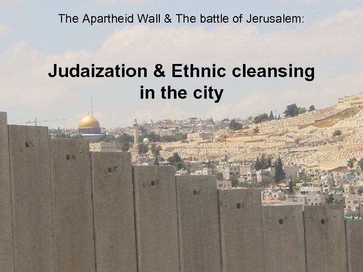The Apartheid Wall & The battle of Jerusalem: Judaization & Ethnic cleansing in the