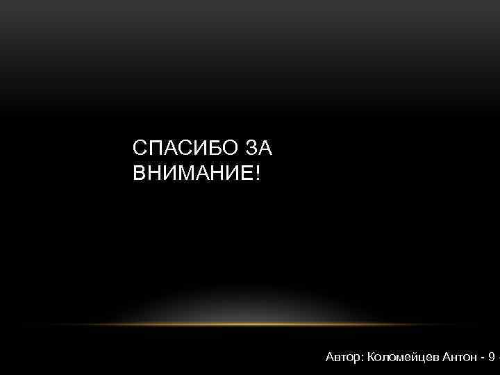 СПАСИБО ЗА ВНИМАНИЕ! Автор: Коломейцев Антон - 9 « 