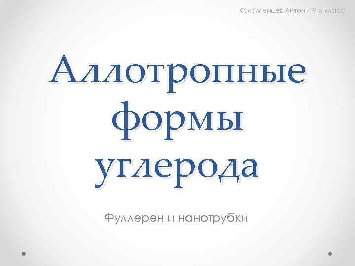 Коломейцев Антон – 9 Б класс Аллотропные формы углерода Фуллерен и нанотрубки 