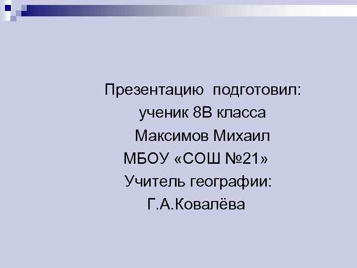 Презентацию подготовил: ученик 8 В класса Максимов Михаил МБОУ «СОШ № 21» Учитель географии: