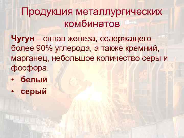 Продукция металлургических комбинатов Чугун – сплав железа, содержащего более 90% углерода, а также кремний,